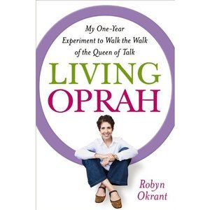 Living Oprah: My One-Year Experiment to Walk the Walk of the Queen of Talk (Hard